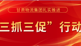  落實安全主體責(zé)任  提升安全管理水平 ——甘肅物流集團以“三抓三促”行動為抓手 著力提升安全生產(chǎn)工作水平（簡報第36期）